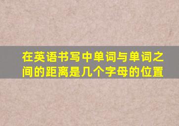 在英语书写中单词与单词之间的距离是几个字母的位置