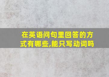 在英语问句里回答的方式有哪些,能只写动词吗