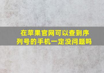 在苹果官网可以查到序列号的手机一定没问题吗