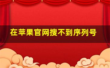 在苹果官网搜不到序列号