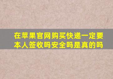 在苹果官网购买快递一定要本人签收吗安全吗是真的吗