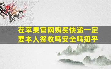 在苹果官网购买快递一定要本人签收吗安全吗知乎