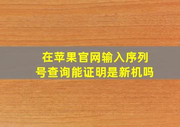 在苹果官网输入序列号查询能证明是新机吗