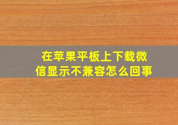 在苹果平板上下载微信显示不兼容怎么回事