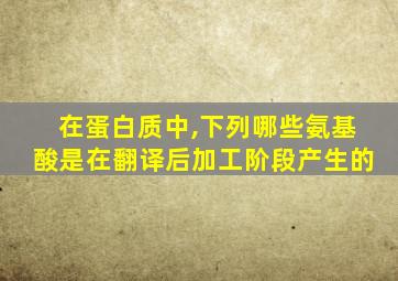 在蛋白质中,下列哪些氨基酸是在翻译后加工阶段产生的