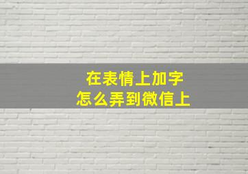 在表情上加字怎么弄到微信上