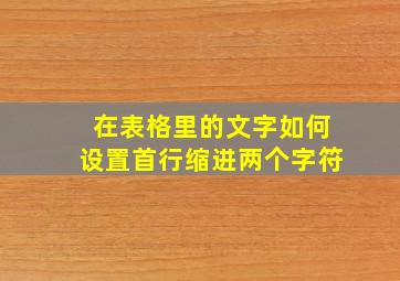 在表格里的文字如何设置首行缩进两个字符