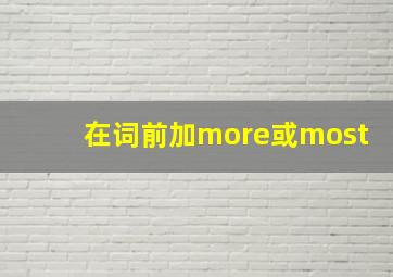 在词前加more或most