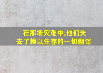 在那场灾难中,他们失去了赖以生存的一切翻译