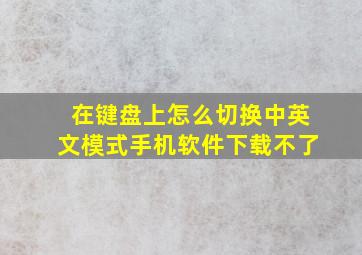 在键盘上怎么切换中英文模式手机软件下载不了