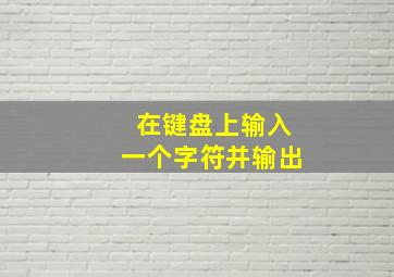 在键盘上输入一个字符并输出