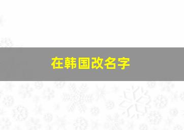 在韩国改名字