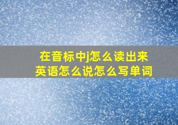 在音标中j怎么读出来英语怎么说怎么写单词