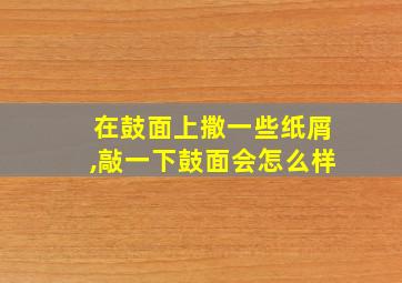 在鼓面上撒一些纸屑,敲一下鼓面会怎么样