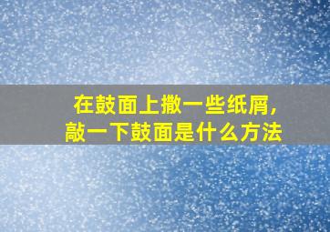 在鼓面上撒一些纸屑,敲一下鼓面是什么方法