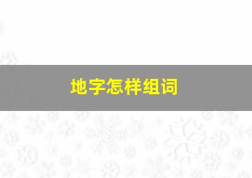 地字怎样组词