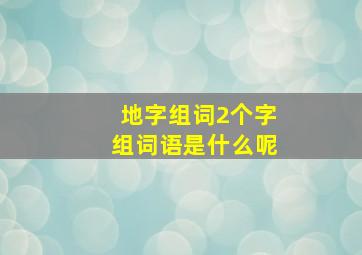 地字组词2个字组词语是什么呢