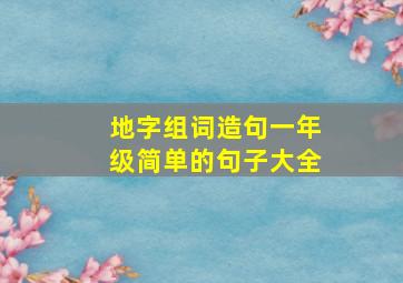 地字组词造句一年级简单的句子大全