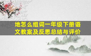 地怎么组词一年级下册语文教案及反思总结与评价