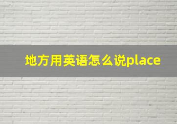 地方用英语怎么说place