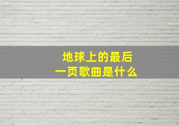 地球上的最后一页歌曲是什么