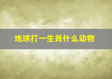 地球打一生肖什么动物