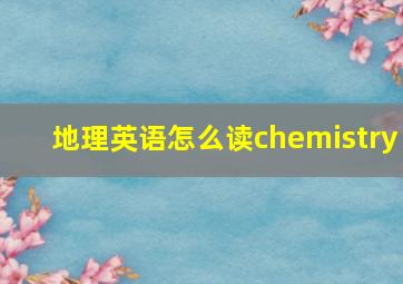 地理英语怎么读chemistry