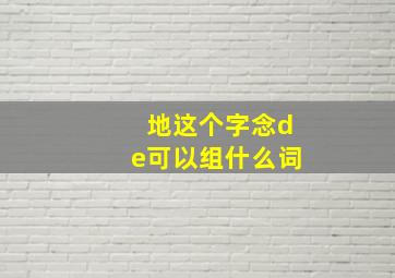 地这个字念de可以组什么词