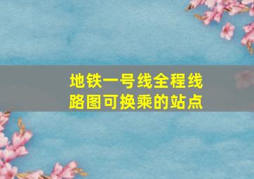 地铁一号线全程线路图可换乘的站点