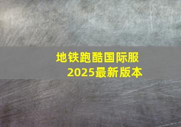 地铁跑酷国际服2025最新版本