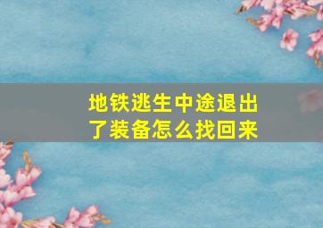 地铁逃生中途退出了装备怎么找回来