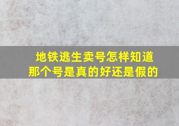 地铁逃生卖号怎样知道那个号是真的好还是假的