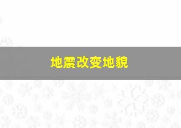 地震改变地貌