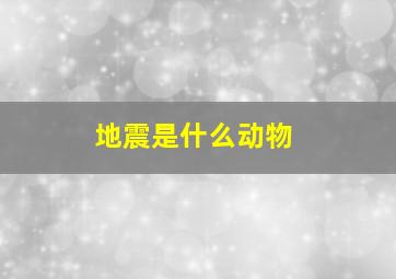 地震是什么动物