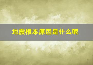 地震根本原因是什么呢