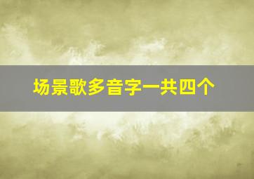 场景歌多音字一共四个