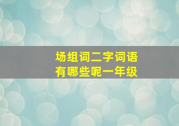 场组词二字词语有哪些呢一年级