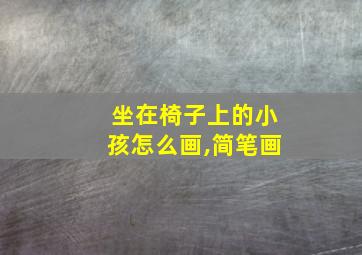 坐在椅子上的小孩怎么画,简笔画