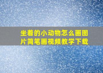 坐着的小动物怎么画图片简笔画视频教学下载