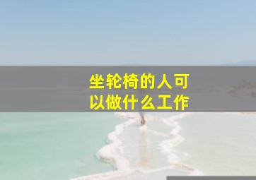 坐轮椅的人可以做什么工作