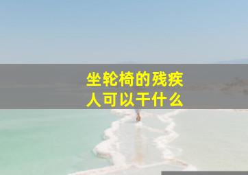 坐轮椅的残疾人可以干什么