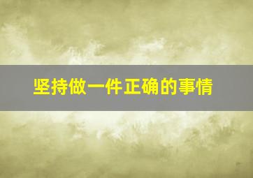 坚持做一件正确的事情