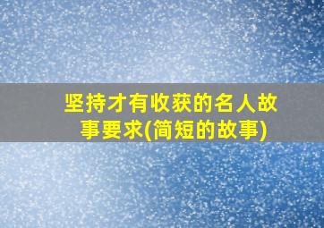 坚持才有收获的名人故事要求(简短的故事)