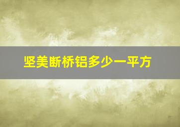 坚美断桥铝多少一平方