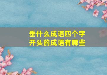 垂什么成语四个字开头的成语有哪些