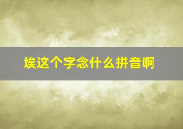 埃这个字念什么拼音啊