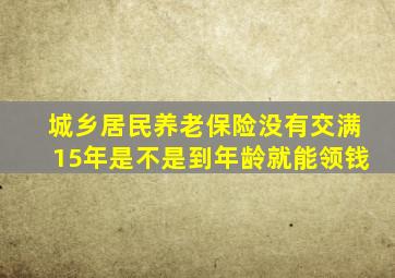 城乡居民养老保险没有交满15年是不是到年龄就能领钱