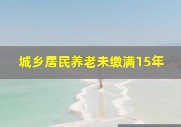 城乡居民养老未缴满15年