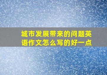 城市发展带来的问题英语作文怎么写的好一点