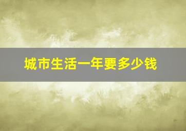 城市生活一年要多少钱